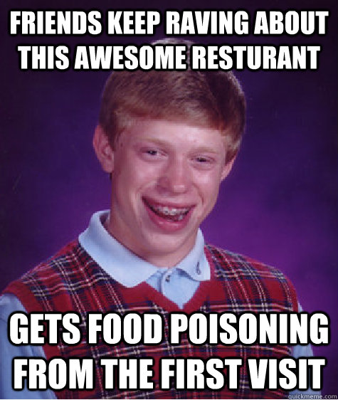 Friends keep raving about this awesome resturant Gets food poisoning from the first visit   Bad Luck Brian