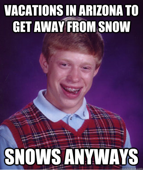 Vacations in Arizona to get away from snow Snows anyways - Vacations in Arizona to get away from snow Snows anyways  Bad Luck Brian