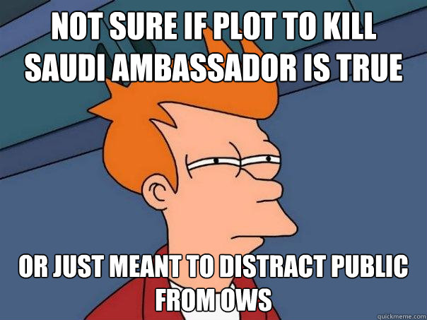 Not sure if plot to kill Saudi Ambassador is true Or just meant to distract public from OWS   Futurama Fry