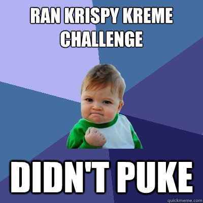 Ran Krispy kreme challenge didn't puke - Ran Krispy kreme challenge didn't puke  Success Kid