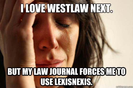 I love Westlaw Next. But my law journal forces me to use lexisnexis. - I love Westlaw Next. But my law journal forces me to use lexisnexis.  First World Problems