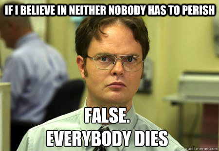  if i believe in neither nobody has to perish False.
everybody dies  