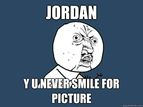 Jordan Y U never smile for picture - Jordan Y U never smile for picture  Y U No