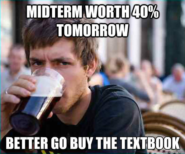 Midterm worth 40% tomorrow better go buy the textbook  
