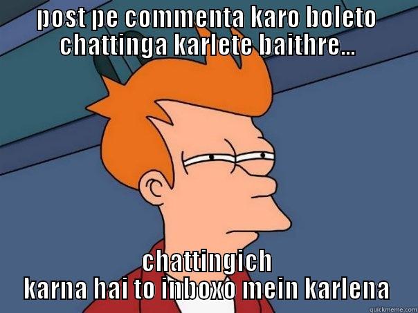 POST PE COMMENTA KARO BOLETO CHATTINGA KARLETE BAITHRE... CHATTINGICH KARNA HAI TO INBOXO MEIN KARLENA Futurama Fry