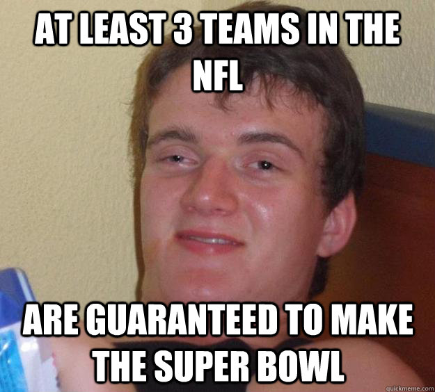 at least 3 teams in the nfl are guaranteed to make the super bowl  10 Guy