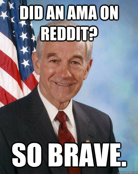 Did an AMA on reddit? So brave.  Ron Paul