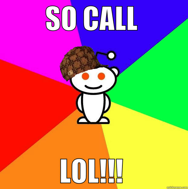 SO CALL LOL!!! Scumbag Redditor