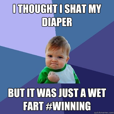 i thought i shat my diaper but it was just a wet fart #winning  Success Kid