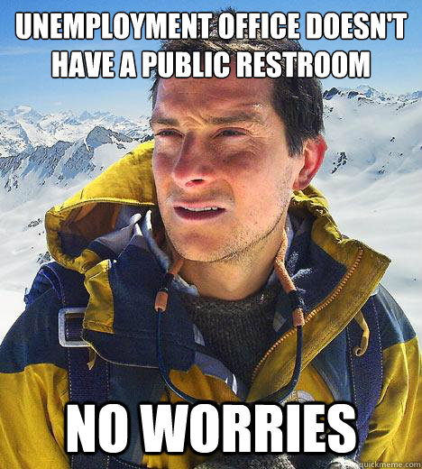 unemployment office doesn't have a public restroom no worries - unemployment office doesn't have a public restroom no worries  Bear Grylls