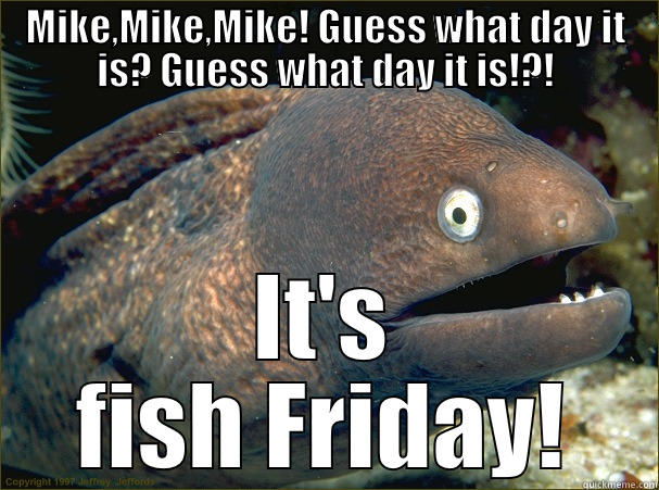 MIKE,MIKE,MIKE! GUESS WHAT DAY IT IS? GUESS WHAT DAY IT IS!?! IT'S FISH FRIDAY! Bad Joke Eel