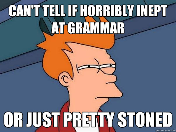 can't tell if horribly inept at grammar or just pretty stoned  Futurama Fry