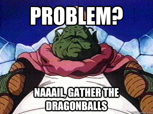 Problem? Naaail, gather the dragonballs  Team Four Star Guru