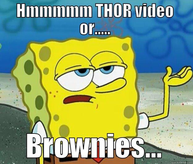 HMMMMM THOR VIDEO OR..... BROWNIES... Tough Spongebob