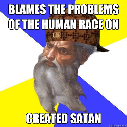 Blames the problems of the human race on satan created satan  Scumbag God is an SBF