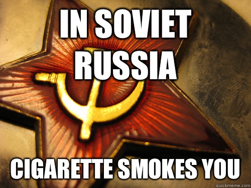 in soviet russia cigarette smokes you  In Soviet Russia