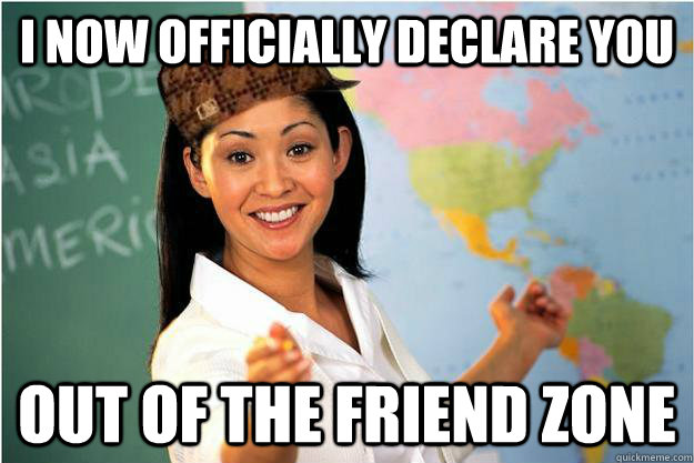 I now officially declare you Out of the friend zone - I now officially declare you Out of the friend zone  Scumbag Teacher