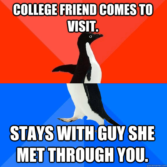 College friend comes to visit. Stays with guy she met through you. - College friend comes to visit. Stays with guy she met through you.  Socially Awesome Awkward Penguin