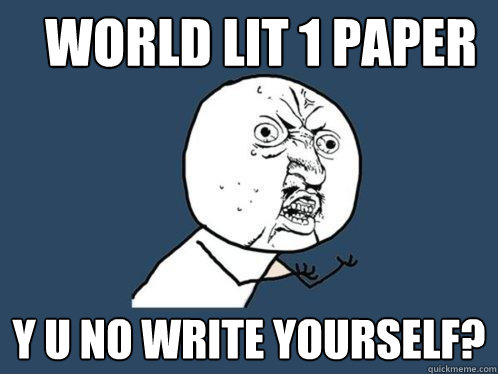 world lit 1 paper y u no write yourself? - world lit 1 paper y u no write yourself?  Y U No