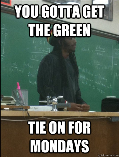 You gotta get the green TIE ON FOR MONDAYS  Rasta Science Teacher