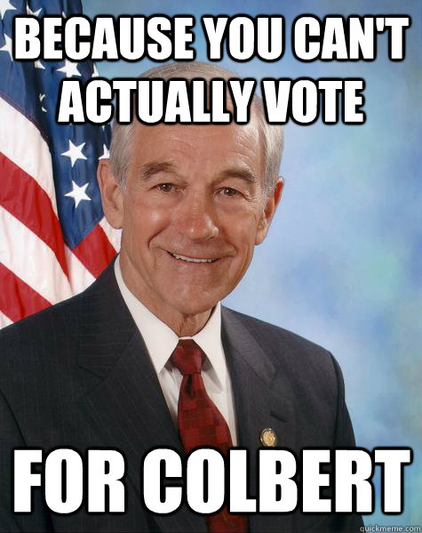 Because you can't actually vote for Colbert  Ron Paul