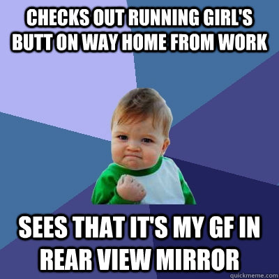 Checks out running girl's butt on way home from work sees that it's my gf in rear view mirror  Success Kid