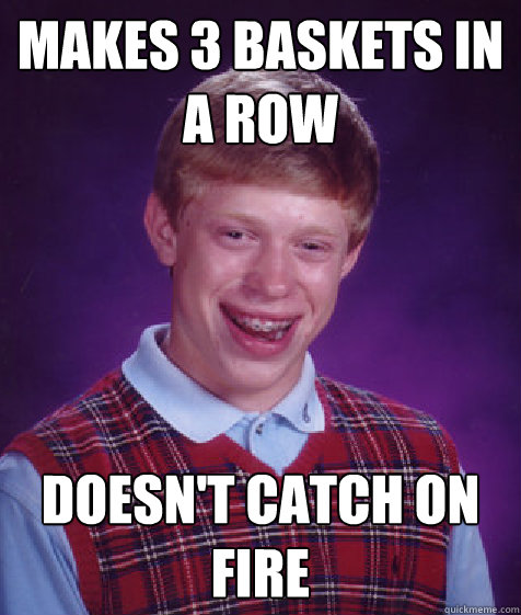 makes 3 baskets in a row doesn't catch on fire  Bad Luck Brian