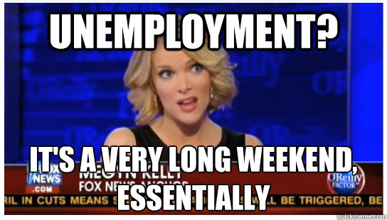 Unemployment? It's a very long weekend, essentially - Unemployment? It's a very long weekend, essentially  Euphemism Megyn Kelly