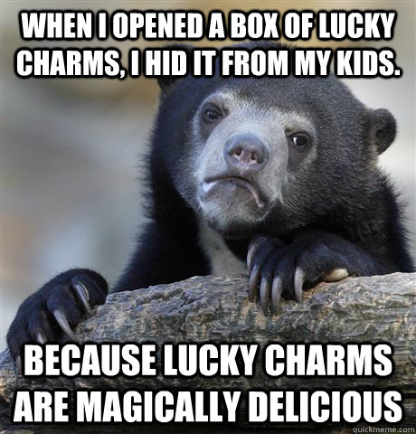 When i opened a box of lucky charms, i hid it from my kids. Because Lucky Charms are magically delicious  Confession Bear