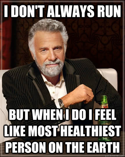 I don't always run but when I do i feel like most healthiest person on the earth  The Most Interesting Man In The World