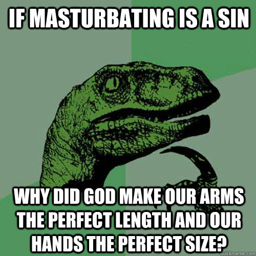 If masturbating is a sin Why did god make our arms the perfect length and our hands the perfect size? - If masturbating is a sin Why did god make our arms the perfect length and our hands the perfect size?  Philosoraptor