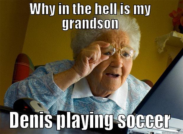 WHY IN THE HELL IS MY GRANDSON DENIS PLAYING SOCCER Grandma finds the Internet