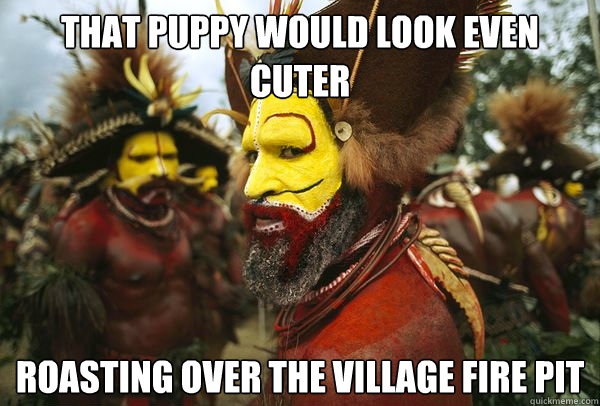 That puppy would look even cuter roasting over the village fire pit  Cute Impervious Tribesman