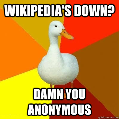 Wikipedia's down? damn you anonymous  Tech Impaired Duck