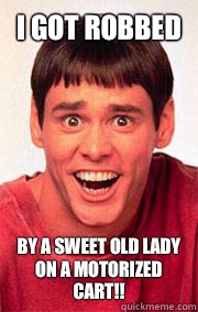 I got robbed  by a sweet old lady on a motorized cart!! - I got robbed  by a sweet old lady on a motorized cart!!  Dumb and Dumber