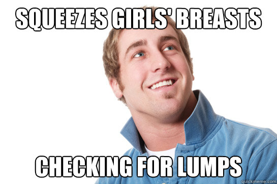 Squeezes girls' breasts Checking for lumps - Squeezes girls' breasts Checking for lumps  Misunderstood D-Bag