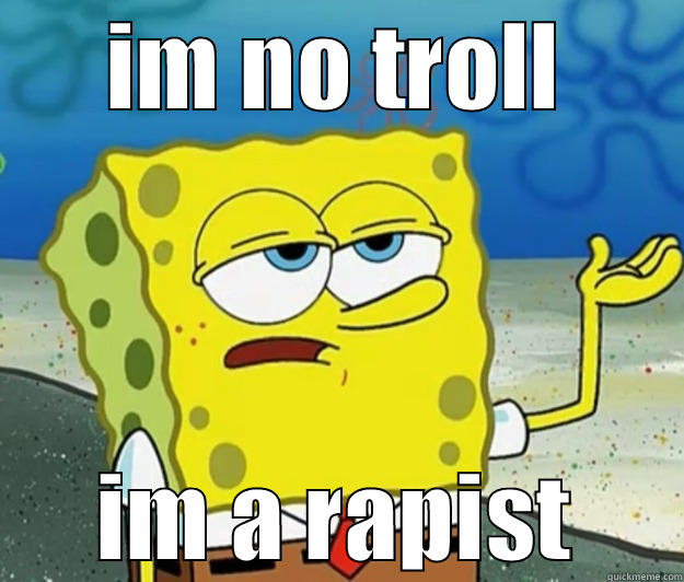 IM NO TROLL IM A RAPIST Tough Spongebob