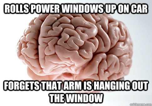 Rolls power windows up on car forgets that arm is hanging out the window  Scumbag Brain