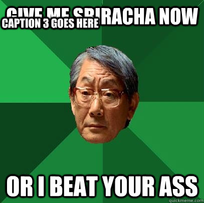 give me sriracha now or i beat your ass Caption 3 goes here  High Expectations Asian Father