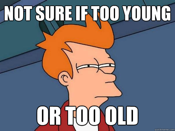 Not sure if too young or too old  Futurama Fry