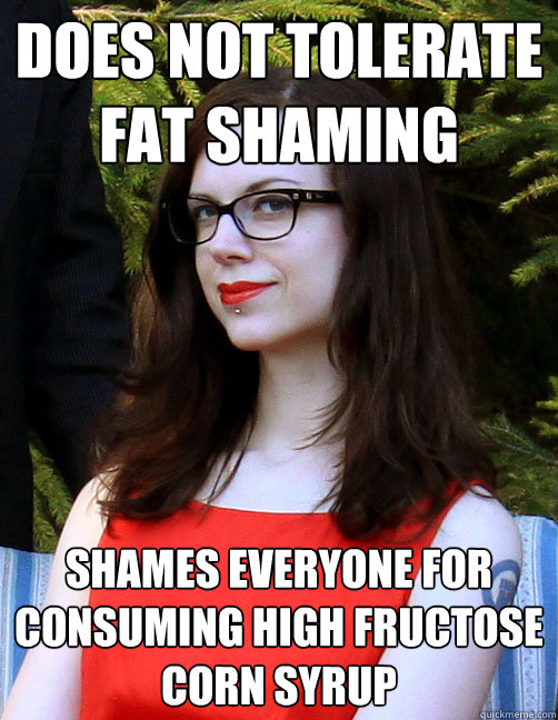 Does not tolerate fat shaming Shames everyone for consuming high fructose corn syrup  Hipster Feminist