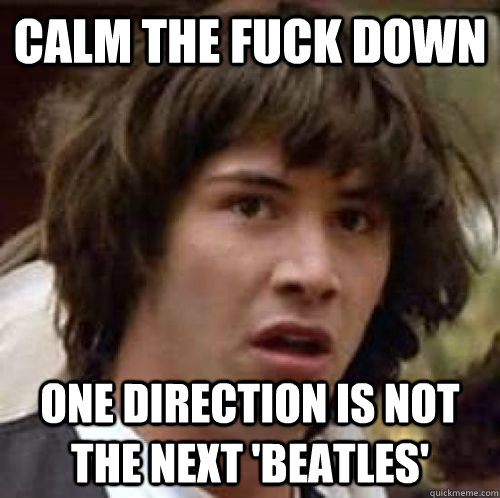 CALM THE FUCK DOWN ONE DIRECTION IS NOT THE NEXT 'BEATLES'  conspiracy keanu