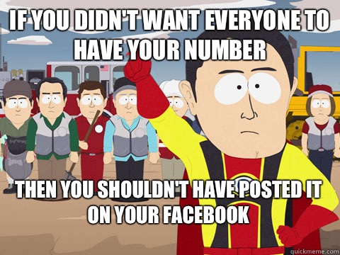 If you didn't want everyone to have your number Then you shouldn't have posted it on your Facebook    Captain Hindsight