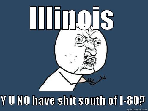 ILLINOIS  Y U NO HAVE SHIT SOUTH OF I-80? Y U No