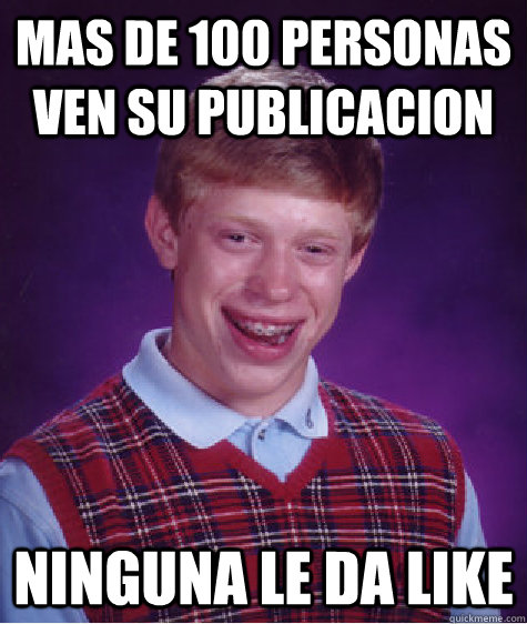 Mas de 100 personas ven su publicacion ninguna le da like - Mas de 100 personas ven su publicacion ninguna le da like  Bad Luck Brian