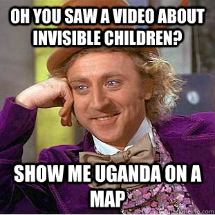 OH YOU SAW A VIDEO ABOUT INVISIBLE CHILDREN? SHOW ME UGANDA ON A MAP  Condescending Wonka