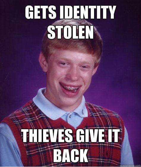Gets identity stolen thieves give it back - Gets identity stolen thieves give it back  Bad Luck Brian