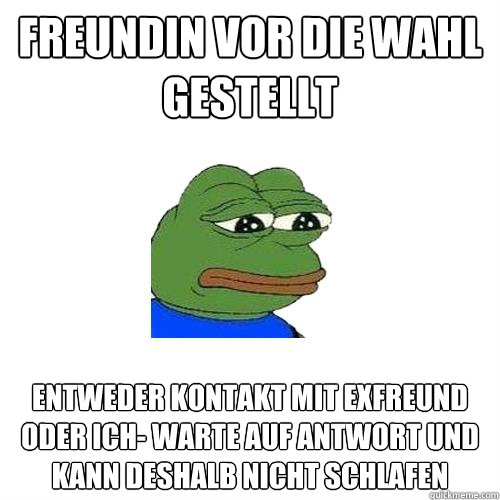 freundin vor die wahl gestellt entweder kontakt mit exfreund oder ich- warte auf antwort und kann deshalb nicht schlafen  Sad Frog