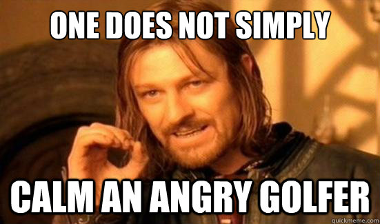 One Does Not Simply calm an angry golfer - One Does Not Simply calm an angry golfer  Boromir