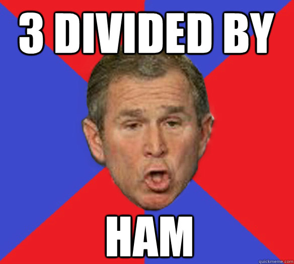 3 divided by ham - 3 divided by ham  George Bushisms